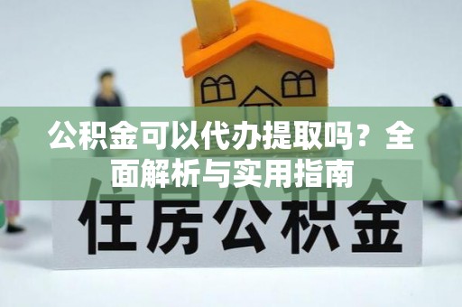 虎尾公积金可以代办提取吗？全面解析与实用指南