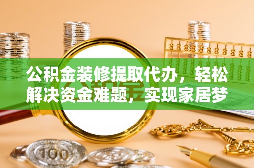 虎尾公积金装修提取代办，轻松解决资金难题，实现家居梦想