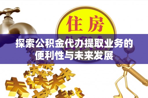 虎尾探索公积金代办提取业务的便利性与未来发展