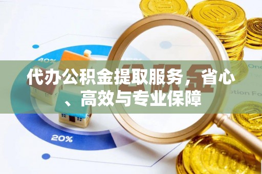 虎尾代办公积金提取服务，省心、高效与专业保障