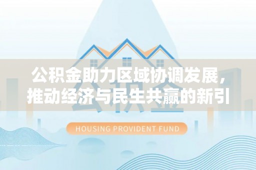 虎尾公积金助力区域协调发展，推动经济与民生共赢的新引擎