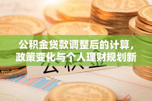 虎尾公积金贷款调整后的计算，政策变化与个人理财规划新思路