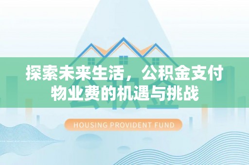 虎尾探索未来生活，公积金支付物业费的机遇与挑战