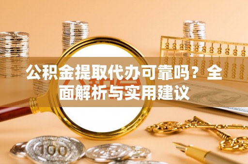 虎尾公积金提取代办可靠吗？全面解析与实用建议