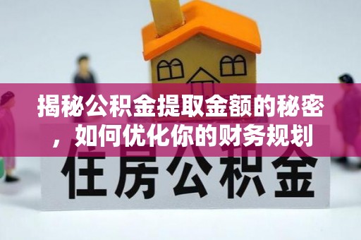 虎尾揭秘公积金提取金额的秘密，如何优化你的财务规划