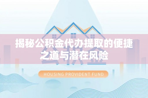 虎尾揭秘公积金代办提取的便捷之道与潜在风险