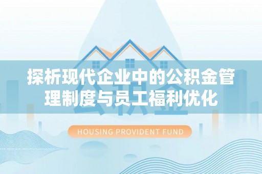 虎尾探析现代企业中的公积金管理制度与员工福利优化
