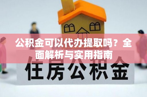 虎尾公积金可以代办提取吗？全面解析与实用指南