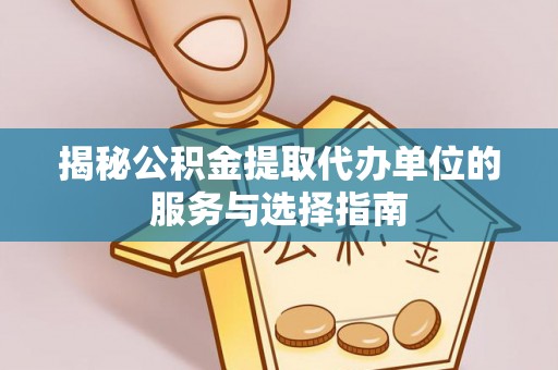 虎尾揭秘公积金提取代办单位的服务与选择指南