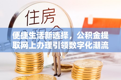 虎尾便捷生活新选择，公积金提取网上办理引领数字化潮流