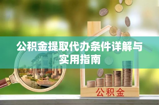 虎尾公积金提取代办条件详解与实用指南