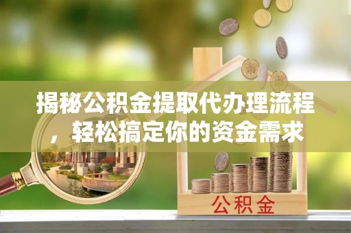 虎尾揭秘公积金提取代办理流程，轻松搞定你的资金需求