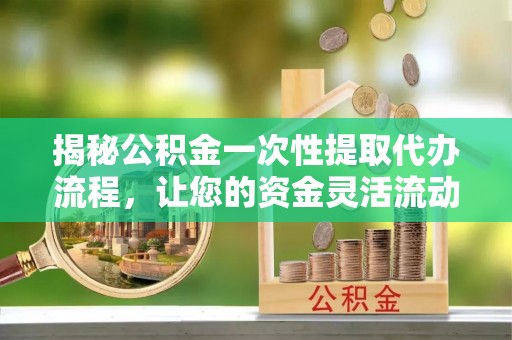 虎尾揭秘公积金一次性提取代办流程，让您的资金灵活流动