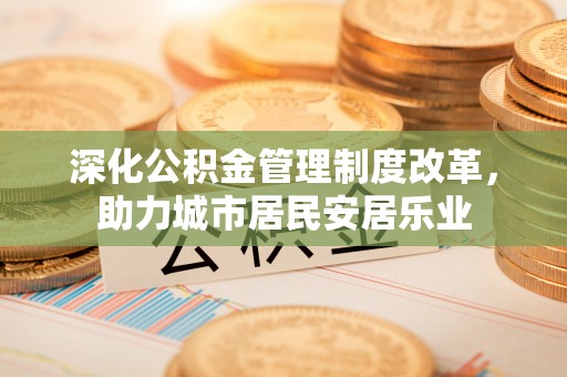 虎尾深化公积金管理制度改革，助力城市居民安居乐业