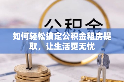 虎尾如何轻松搞定公积金租房提取，让生活更无忧