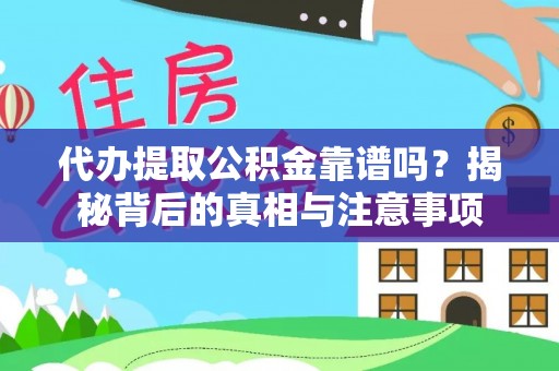虎尾代办提取公积金靠谱吗？揭秘背后的真相与注意事项