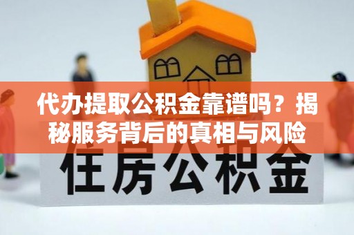 虎尾代办提取公积金靠谱吗？揭秘服务背后的真相与风险