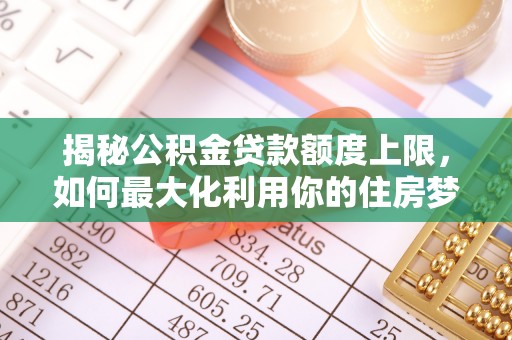 虎尾揭秘公积金贷款额度上限，如何最大化利用你的住房梦？