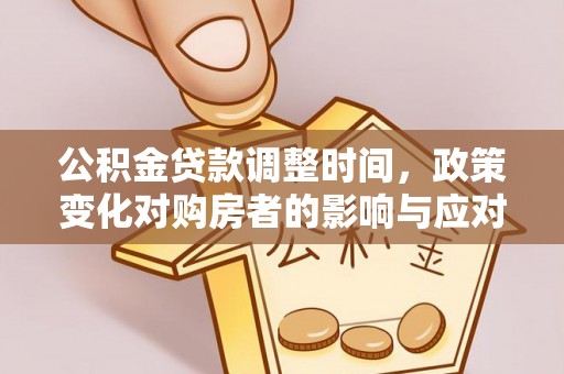 虎尾公积金贷款调整时间，政策变化对购房者的影响与应对策略