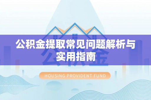 虎尾公积金提取常见问题解析与实用指南