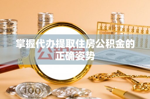 虎尾掌握代办提取住房公积金的正确姿势