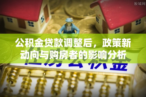 虎尾公积金贷款调整后，政策新动向与购房者的影响分析