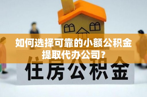 虎尾如何选择可靠的小额公积金提取代办公司？