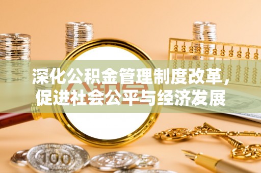 虎尾深化公积金管理制度改革，促进社会公平与经济发展