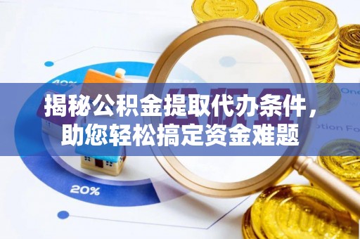 虎尾揭秘公积金提取代办条件，助您轻松搞定资金难题