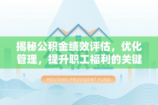 虎尾揭秘公积金绩效评估，优化管理，提升职工福利的关键一步