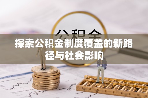 虎尾探索公积金制度覆盖的新路径与社会影响