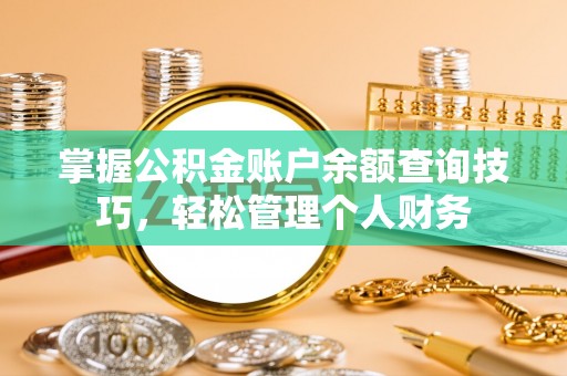 虎尾掌握公积金账户余额查询技巧，轻松管理个人财务