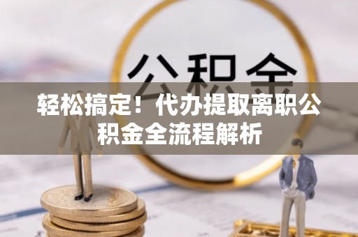 虎尾轻松搞定！代办提取离职公积金全流程解析