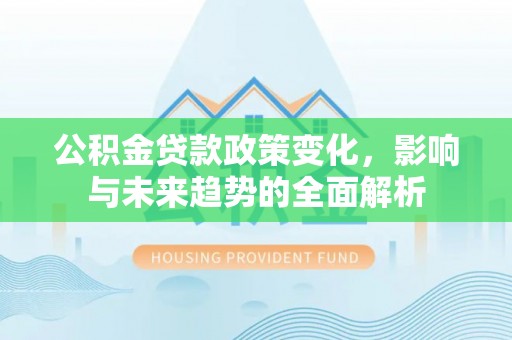 虎尾公积金贷款政策变化，影响与未来趋势的全面解析