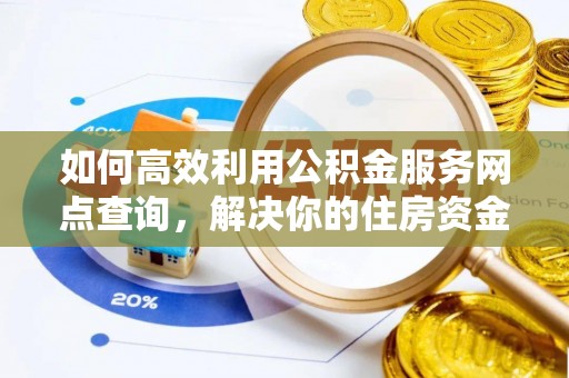 虎尾如何高效利用公积金服务网点查询，解决你的住房资金难题