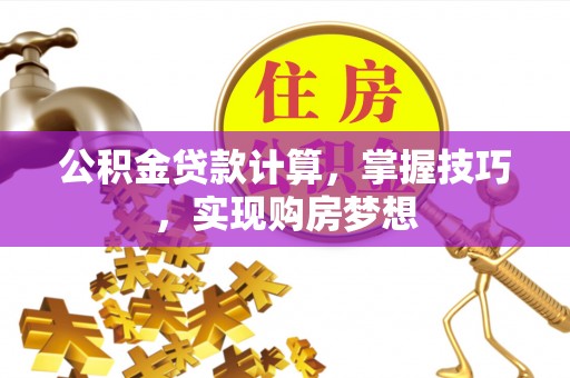虎尾公积金贷款计算，掌握技巧，实现购房梦想