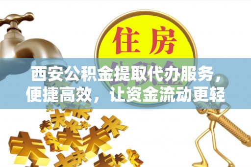 虎尾西安公积金提取代办服务，便捷高效，让资金流动更轻松