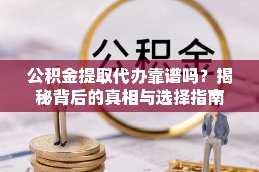 虎尾公积金提取代办靠谱吗？揭秘背后的真相与选择指南