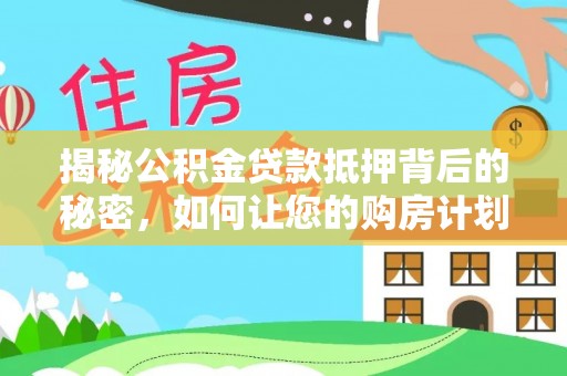 虎尾揭秘公积金贷款抵押背后的秘密，如何让您的购房计划更轻松？