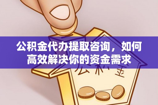 虎尾公积金代办提取咨询，如何高效解决你的资金需求