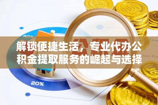 虎尾解锁便捷生活，专业代办公积金提取服务的崛起与选择