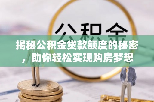 虎尾揭秘公积金贷款额度的秘密，助你轻松实现购房梦想