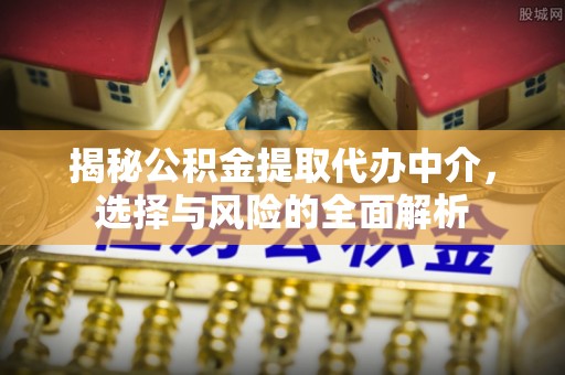 虎尾揭秘公积金提取代办中介，选择与风险的全面解析
