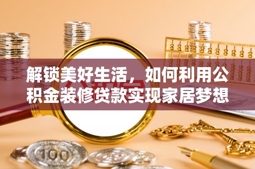 虎尾解锁美好生活，如何利用公积金装修贷款实现家居梦想
