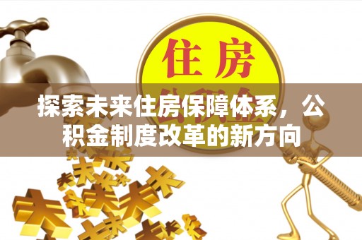 虎尾探索未来住房保障体系，公积金制度改革的新方向