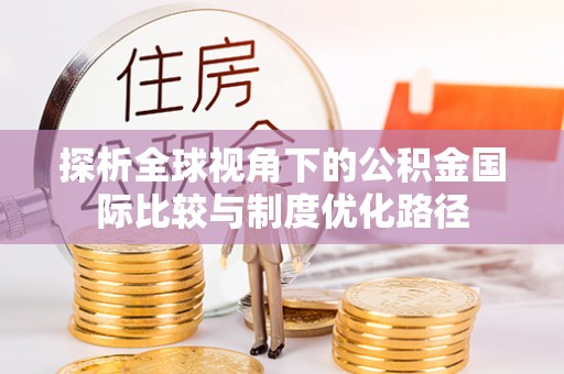 虎尾探析全球视角下的公积金国际比较与制度优化路径