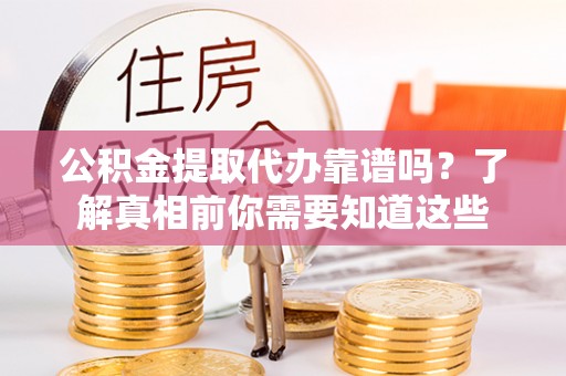 虎尾公积金提取代办靠谱吗？了解真相前你需要知道这些