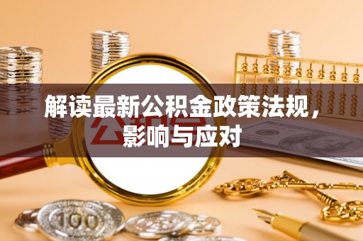 虎尾解读最新公积金政策法规，影响与应对