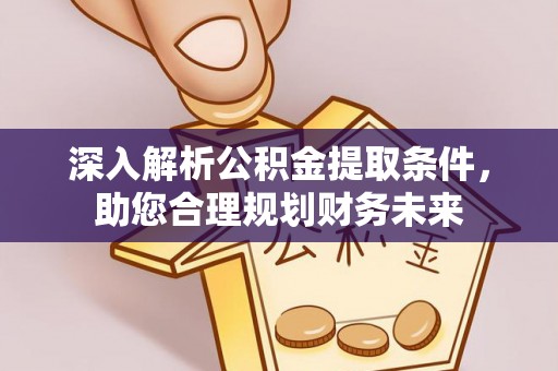 虎尾深入解析公积金提取条件，助您合理规划财务未来