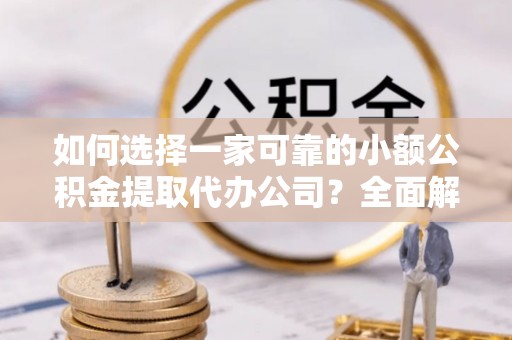 虎尾如何选择一家可靠的小额公积金提取代办公司？全面解析与指南